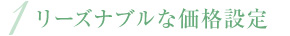 1 リーズナブルな価格設定